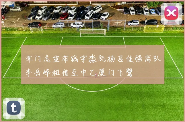 津门虎宣布钱宇淼阮杨吕佳强离队李岳峰租借至中乙厦门飞鹭