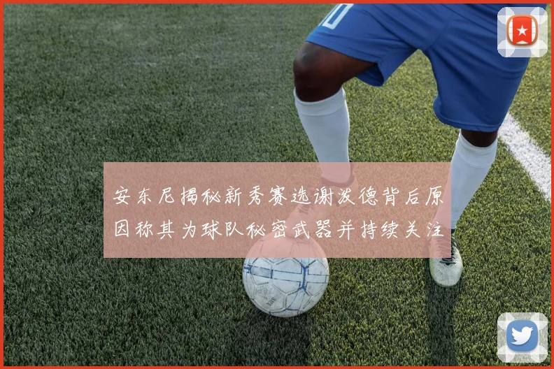 安东尼揭秘新秀赛选谢泼德背后原因称其为球队秘密武器并持续关注
