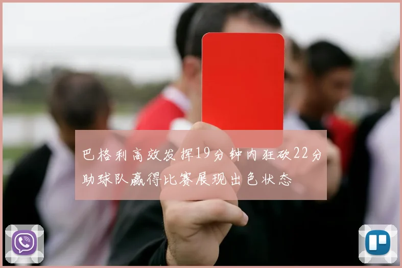 巴格利高效发挥19分钟内狂砍22分助球队赢得比赛展现出色状态