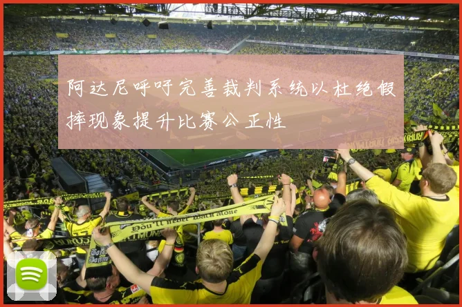 阿达尼呼吁完善裁判系统以杜绝假摔现象提升比赛公正性
