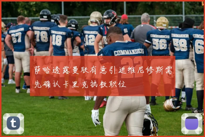 萨哈透露曼联有意引进维尼修斯需先确认卡里克执教职位