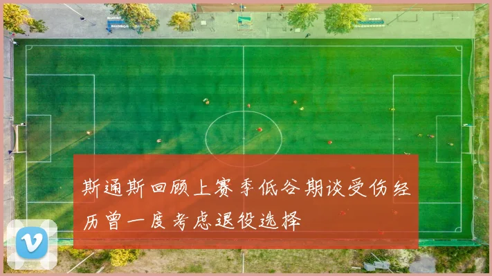 斯通斯回顾上赛季低谷期谈受伤经历曾一度考虑退役选择